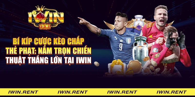 Bí kíp cược kèo chấp thẻ phạt: Nắm trọn chiến thuật thắng lớn tại iWin