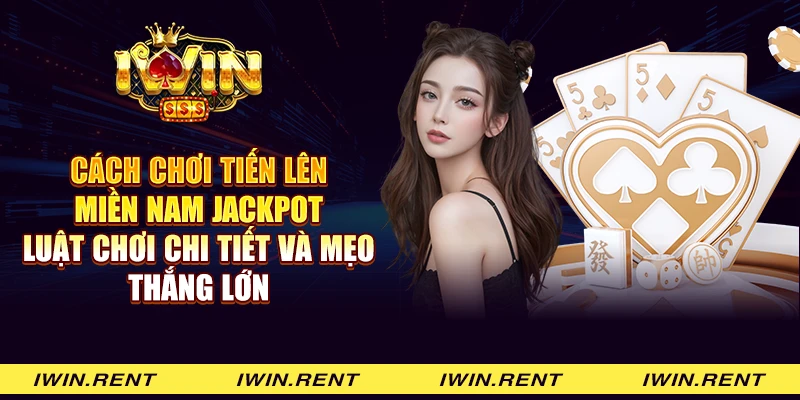 Cách chơi Tiến lên miền nam Jackpot: Luật chơi chi tiết và mẹo thắng lớn