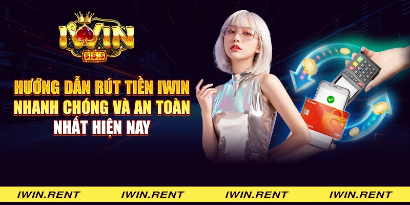 Hướng dẫn rút tiền iWin nhanh chóng và an toàn nhất hiện nay