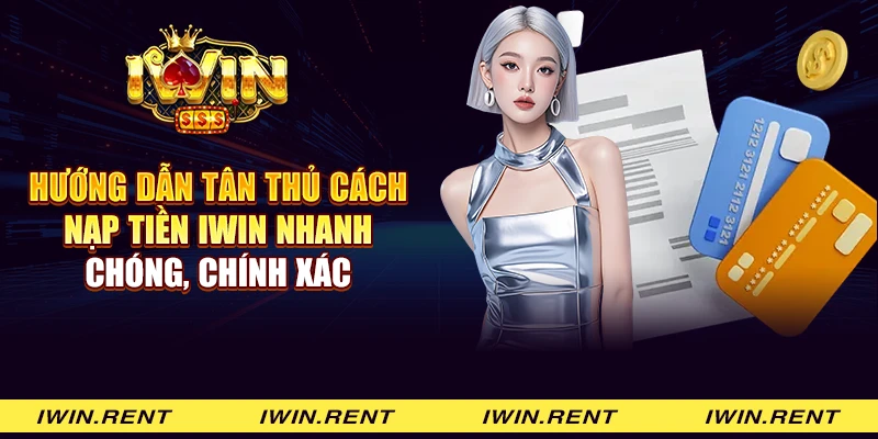 Hướng dẫn tân thủ cách nạp tiền iWin nhanh chóng, chính xác