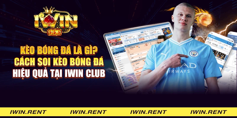 Kèo bóng đá là gì? Cách soi kèo bóng đá hiệu quả tại iWin Club