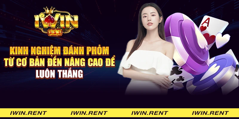 Kinh nghiệm đánh Phỏm từ cơ bản đến nâng cao để luôn thắng