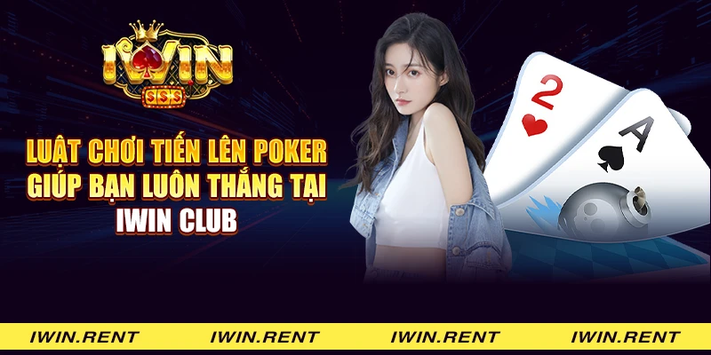 Luật chơi Tiến lên Poker giúp bạn luôn thắng tại iWin Club