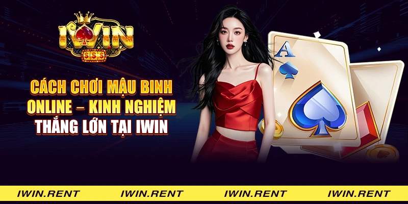 Cách chơi mậu binh online - Kinh nghiệm thắng lớn tại iWin