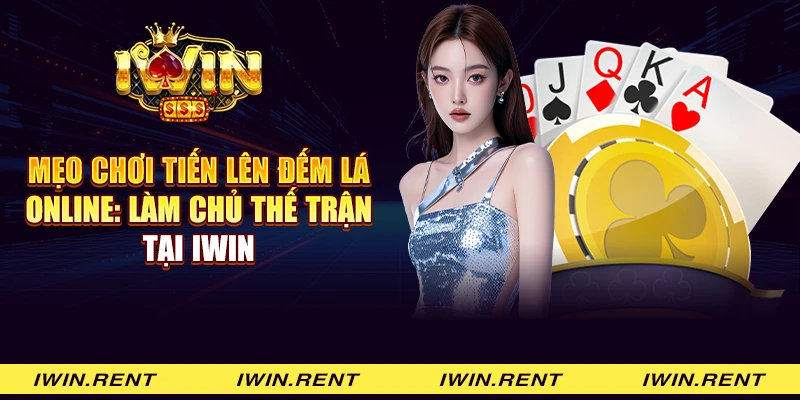 Mẹo chơi Tiến lên đếm lá online: Làm chủ thế trận tại iWin